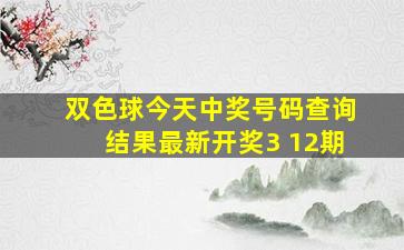 双色球今天中奖号码查询结果最新开奖3 12期